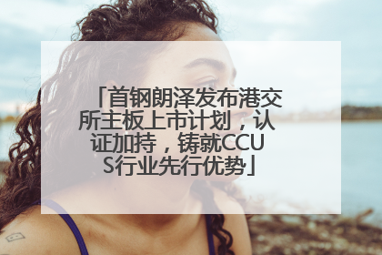 首钢朗泽发布港交所主板上市计划，认证加持，铸就CCUS行业先行优势
